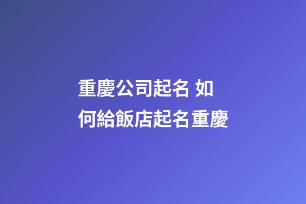 重慶公司起名 如何給飯店起名重慶-第1張-公司起名-玄機派